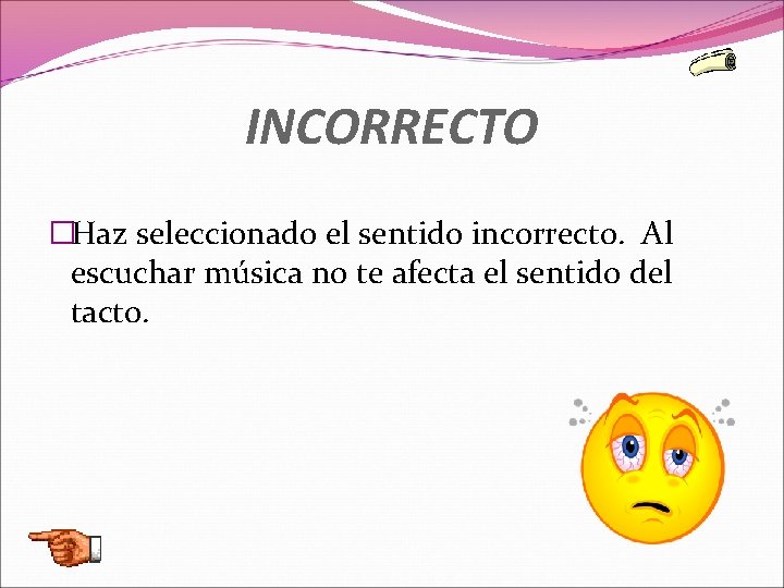 INCORRECTO �Haz seleccionado el sentido incorrecto. Al escuchar música no te afecta el sentido