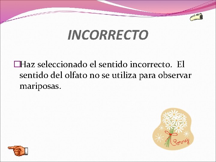 INCORRECTO �Haz seleccionado el sentido incorrecto. El sentido del olfato no se utiliza para