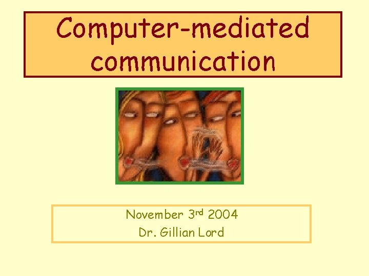 Computer-mediated communication November 3 rd 2004 Dr. Gillian Lord 