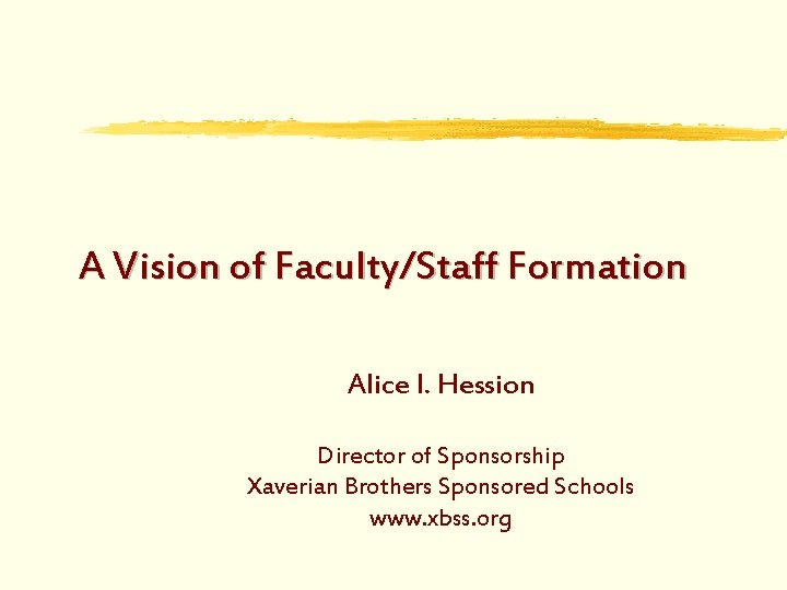 A Vision of Faculty/Staff Formation Alice I. Hession Director of Sponsorship Xaverian Brothers Sponsored