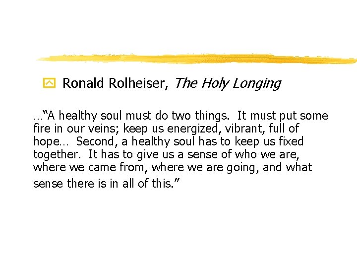 y Ronald Rolheiser, The Holy Longing …“A healthy soul must do two things. It