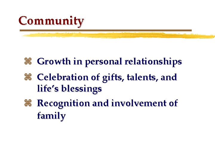 Community z Growth in personal relationships z Celebration of gifts, talents, and life’s blessings