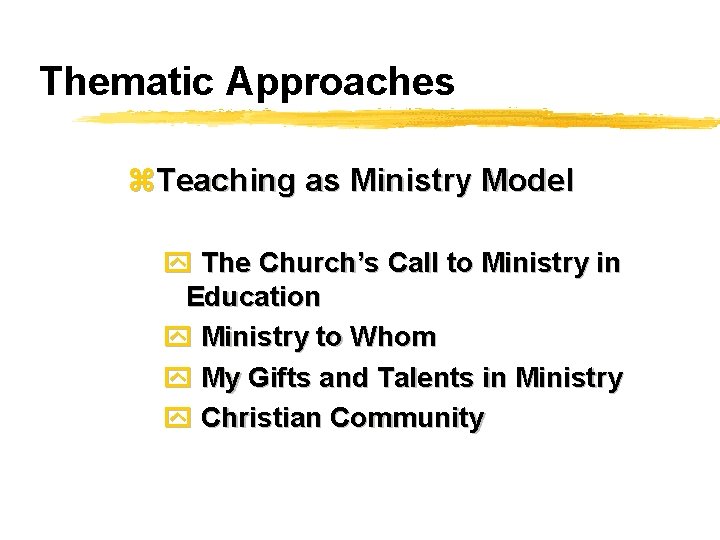 Thematic Approaches z. Teaching as Ministry Model y The Church’s Call to Ministry in