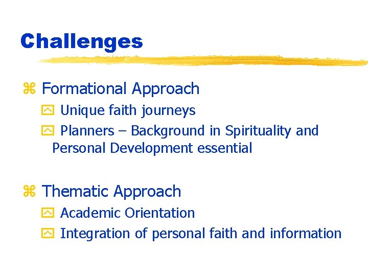Challenges z Formational Approach y Unique faith journeys y Planners – Background in Spirituality