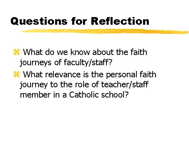 Questions for Reflection z What do we know about the faith journeys of faculty/staff?