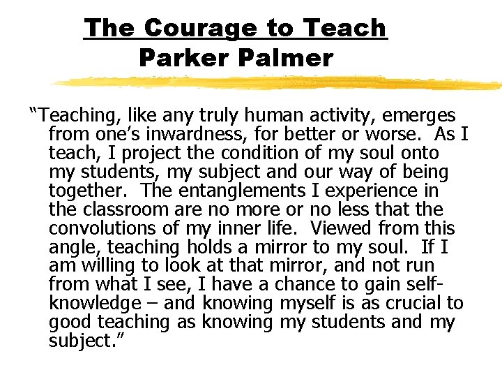 The Courage to Teach Parker Palmer “Teaching, like any truly human activity, emerges from