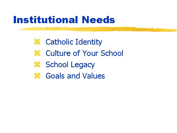 Institutional Needs z z Catholic Identity Culture of Your School Legacy Goals and Values