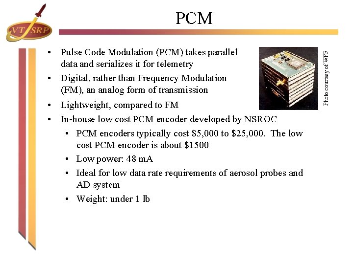 • Pulse Code Modulation (PCM) takes parallel data and serializes it for telemetry • Pulse Code Modulation (PCM) takes parallel data and serializes it for telemetry