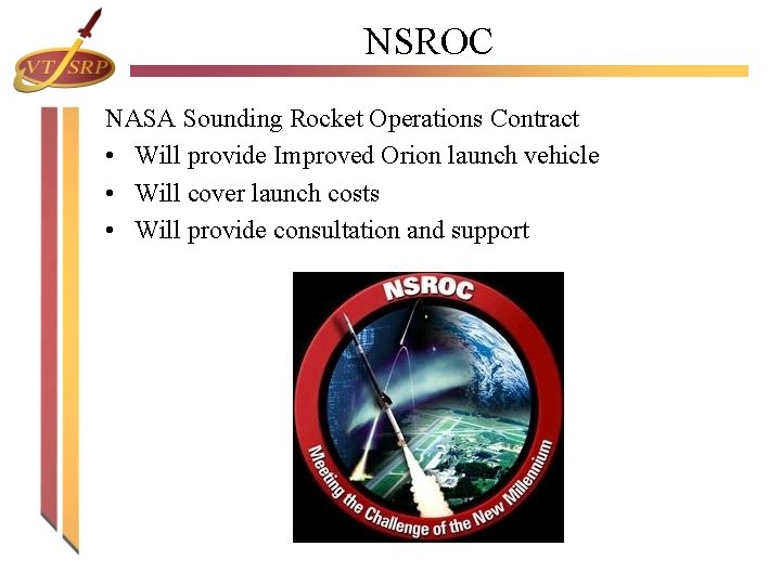 NSROC NASA Sounding Rocket Operations Contract • Will provide Improved Orion launch vehicle • NSROC NASA Sounding Rocket Operations Contract • Will provide Improved Orion launch vehicle •
