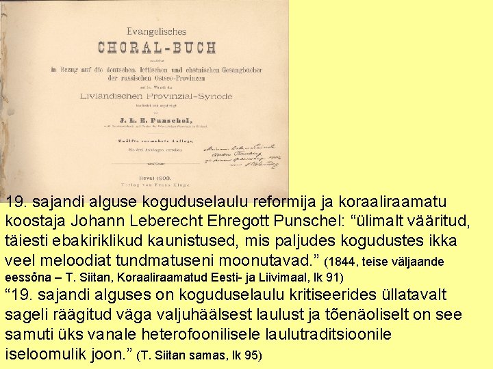 19. sajandi alguse koguduselaulu reformija ja koraaliraamatu koostaja Johann Leberecht Ehregott Punschel: “ülimalt vääritud,