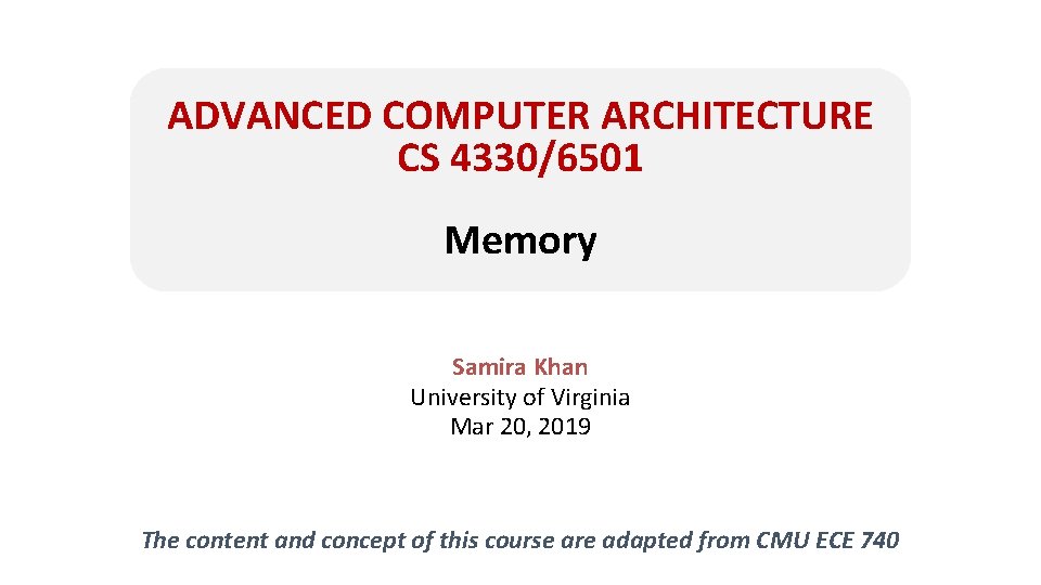 ADVANCED COMPUTER ARCHITECTURE CS 4330/6501 Memory Samira Khan University of Virginia Mar 20, 2019