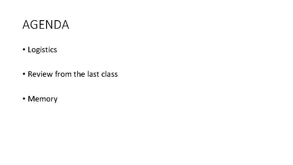 AGENDA • Logistics • Review from the last class • Memory 