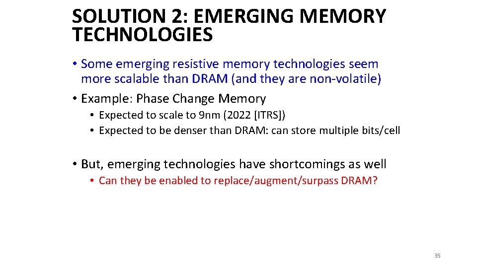 SOLUTION 2: EMERGING MEMORY TECHNOLOGIES • Some emerging resistive memory technologies seem more scalable