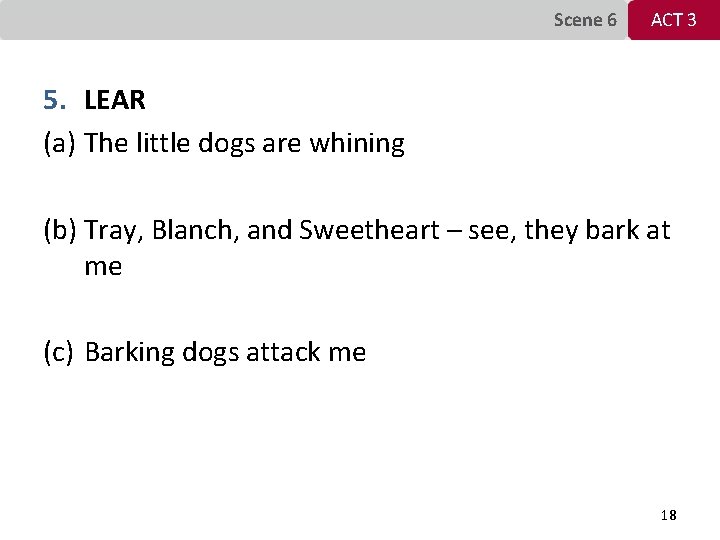 Scene 6 ACT 3 5. LEAR (a) The little dogs are whining (b) Tray,