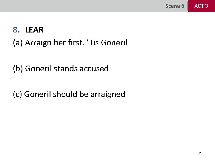 Scene 6 ACT 3 8. LEAR (a) Arraign her first. ’Tis Goneril (b) Goneril