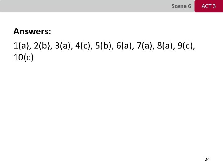 Scene 6 ACT 3 Answers: 1(a), 2(b), 3(a), 4(c), 5(b), 6(a), 7(a), 8(a), 9(c),