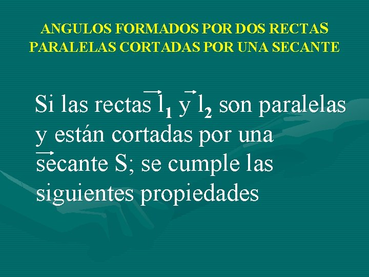 ANGULOS FORMADOS POR DOS RECTAS PARALELAS CORTADAS POR UNA SECANTE Si las rectas l