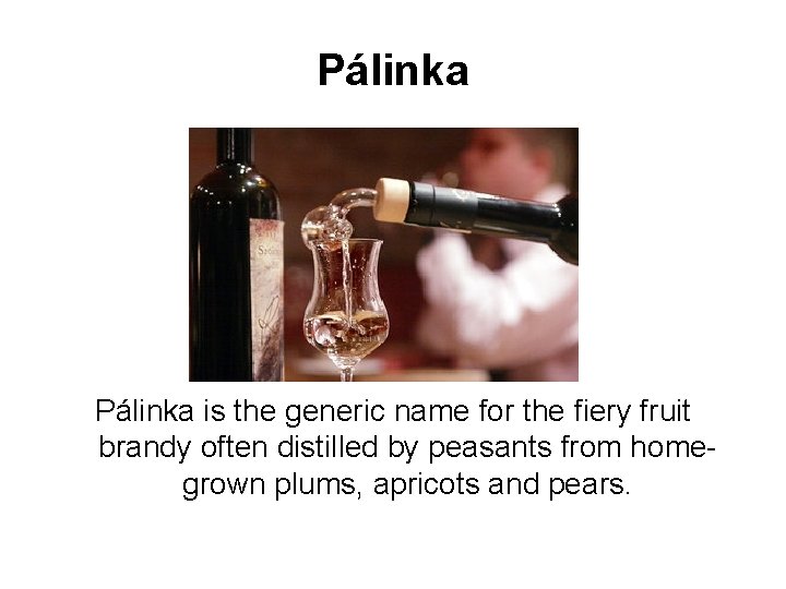 Pálinka is the generic name for the fiery fruit brandy often distilled by peasants