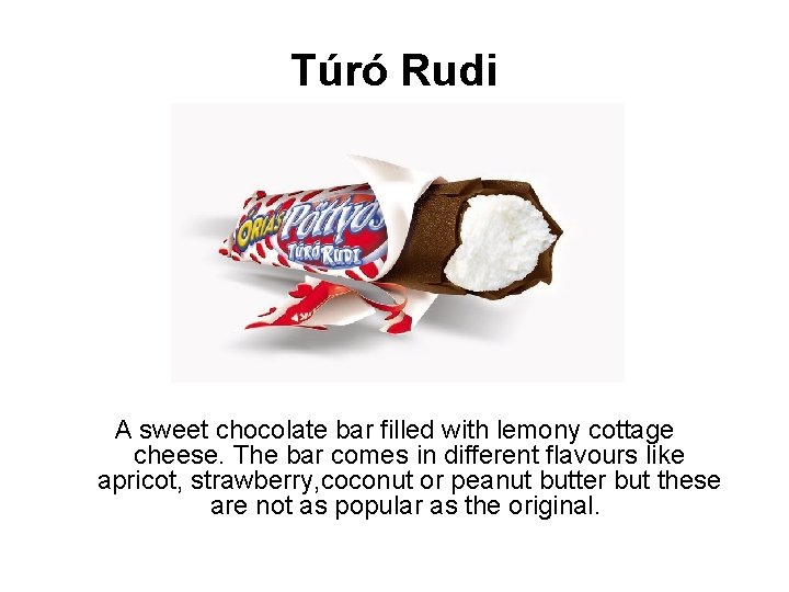 Túró Rudi A sweet chocolate bar filled with lemony cottage cheese. The bar comes