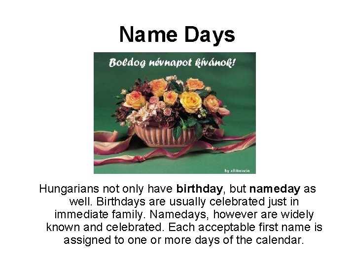 Name Days Hungarians not only have birthday, but nameday as well. Birthdays are usually