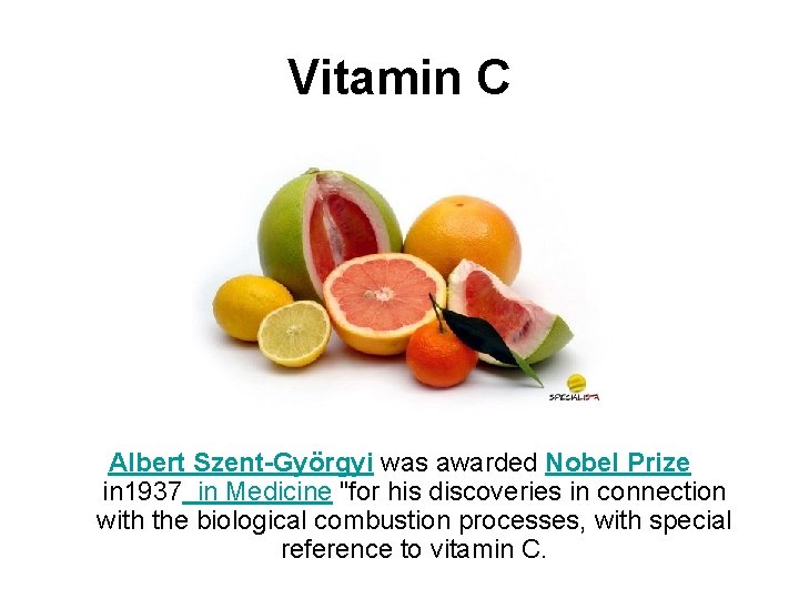 Vitamin C Albert Szent-Györgyi was awarded Nobel Prize in 1937 in Medicine "for his