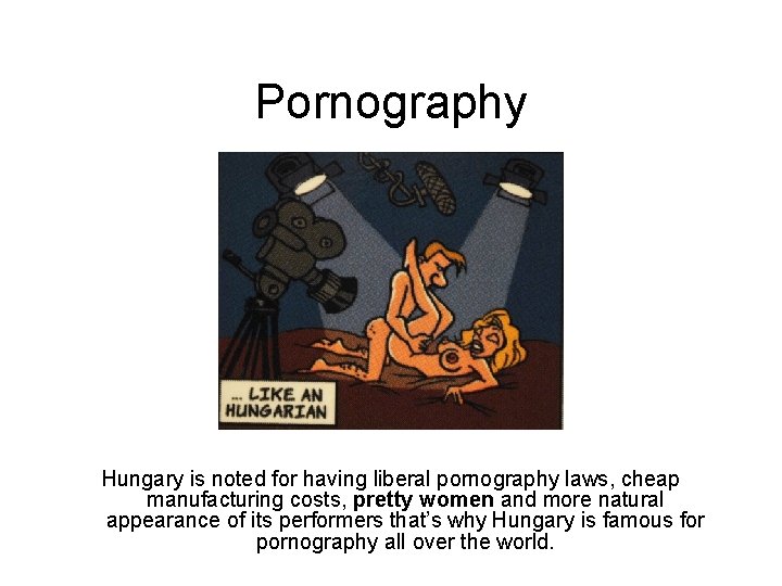Pornography Hungary is noted for having liberal pornography laws, cheap manufacturing costs, pretty women