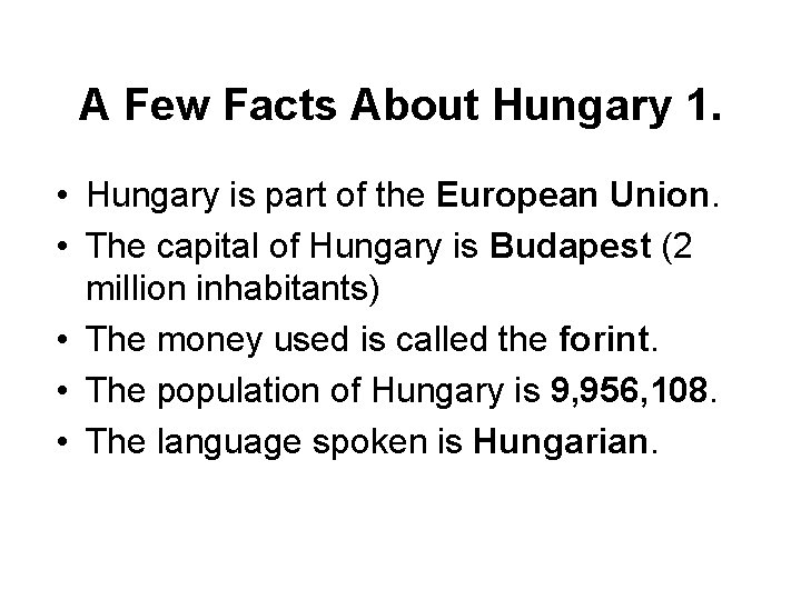 A Few Facts About Hungary 1. • Hungary is part of the European Union.