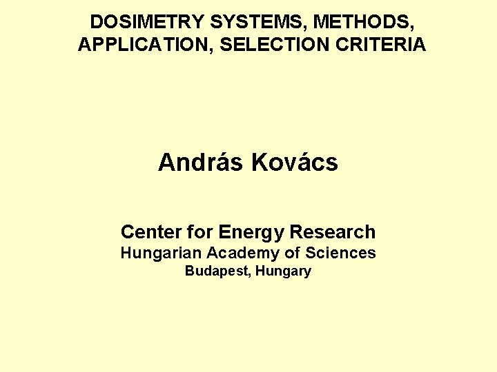 DOSIMETRY SYSTEMS, METHODS, APPLICATION, SELECTION CRITERIA András Kovács Center for Energy Research Hungarian Academy DOSIMETRY SYSTEMS, METHODS, APPLICATION, SELECTION CRITERIA András Kovács Center for Energy Research Hungarian Academy