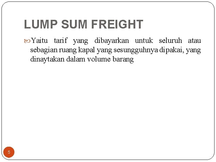 LUMP SUM FREIGHT Yaitu tarif yang dibayarkan untuk seluruh atau sebagian ruang kapal yang