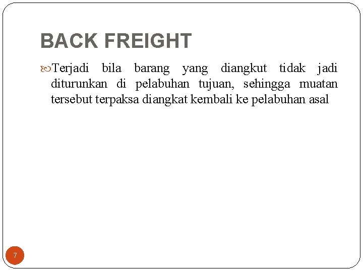 BACK FREIGHT Terjadi bila barang yang diangkut tidak jadi diturunkan di pelabuhan tujuan, sehingga