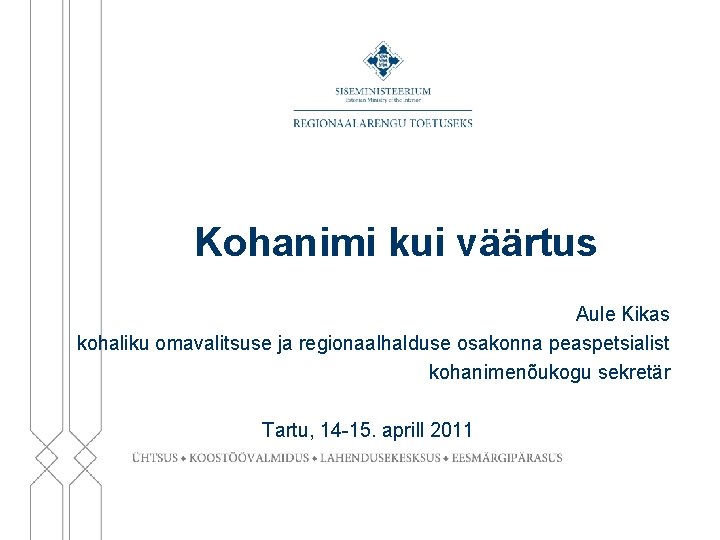 Kohanimi kui väärtus Aule Kikas kohaliku omavalitsuse ja regionaalhalduse osakonna peaspetsialist kohanimenõukogu sekretär Tartu,
