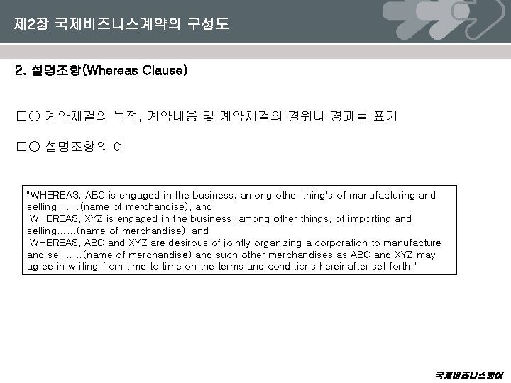 제 2장 국제비즈니스계약의 구성도 2. 설명조항(Whereas Clause) �○ 계약체결의 목적, 계약내용 및 계약체결의 경위나