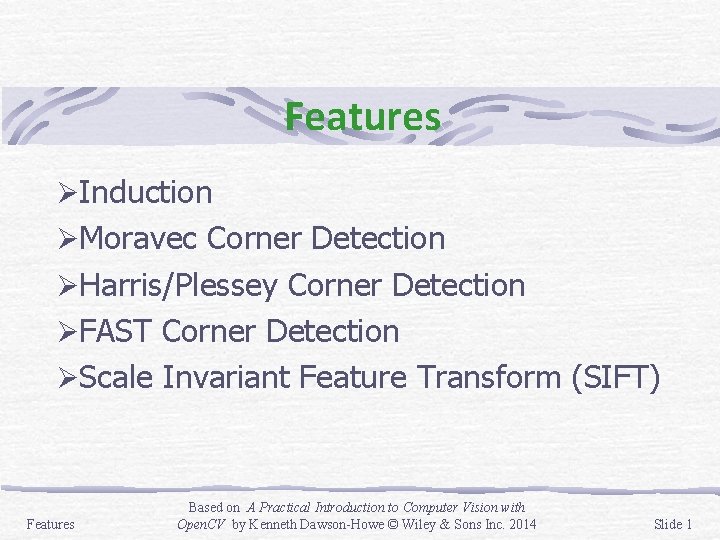 Features ØInduction ØMoravec Corner Detection ØHarris/Plessey Corner Detection ØFAST Corner Detection ØScale Invariant Feature