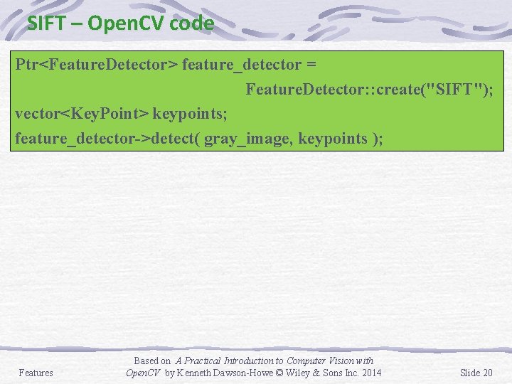 SIFT – Open. CV code Ptr<Feature. Detector> feature_detector = Feature. Detector: : create("SIFT"); vector<Key.