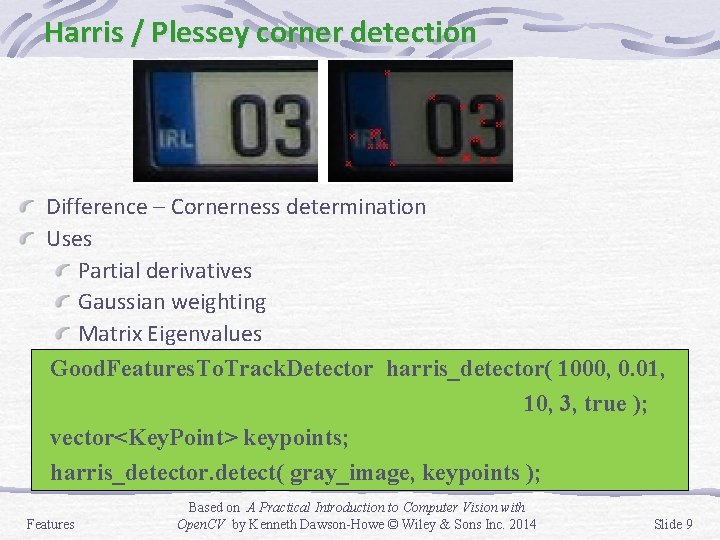 Harris / Plessey corner detection Difference – Cornerness determination Uses Partial derivatives Gaussian weighting