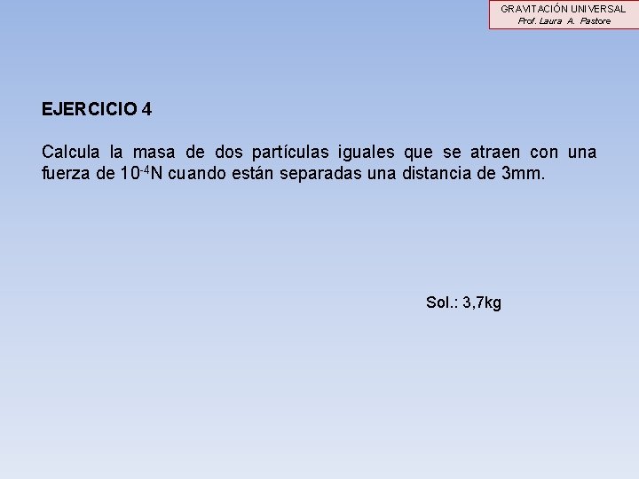 GRAVITACIÓN UNIVERSAL Prof. Laura A. Pastore EJERCICIO 4 Calcula la masa de dos partículas GRAVITACIÓN UNIVERSAL Prof. Laura A. Pastore EJERCICIO 4 Calcula la masa de dos partículas