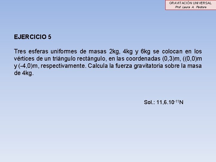 GRAVITACIÓN UNIVERSAL Prof. Laura A. Pastore EJERCICIO 5 Tres esferas uniformes de masas 2 GRAVITACIÓN UNIVERSAL Prof. Laura A. Pastore EJERCICIO 5 Tres esferas uniformes de masas 2