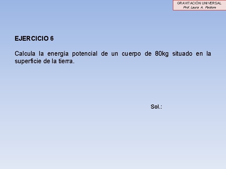 GRAVITACIÓN UNIVERSAL Prof. Laura A. Pastore EJERCICIO 6 Calcula la energía potencial de un GRAVITACIÓN UNIVERSAL Prof. Laura A. Pastore EJERCICIO 6 Calcula la energía potencial de un