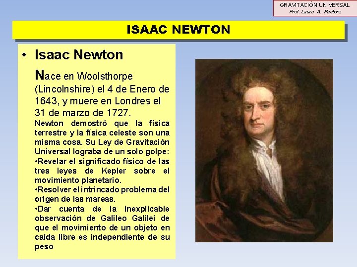 GRAVITACIÓN UNIVERSAL Prof. Laura A. Pastore ISAAC NEWTON • Isaac Newton Nace en Woolsthorpe GRAVITACIÓN UNIVERSAL Prof. Laura A. Pastore ISAAC NEWTON • Isaac Newton Nace en Woolsthorpe