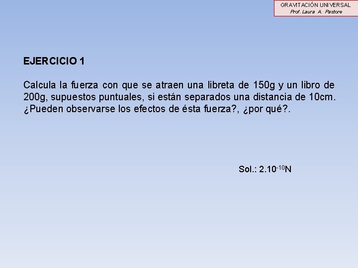 GRAVITACIÓN UNIVERSAL Prof. Laura A. Pastore EJERCICIO 1 Calcula la fuerza con que se GRAVITACIÓN UNIVERSAL Prof. Laura A. Pastore EJERCICIO 1 Calcula la fuerza con que se