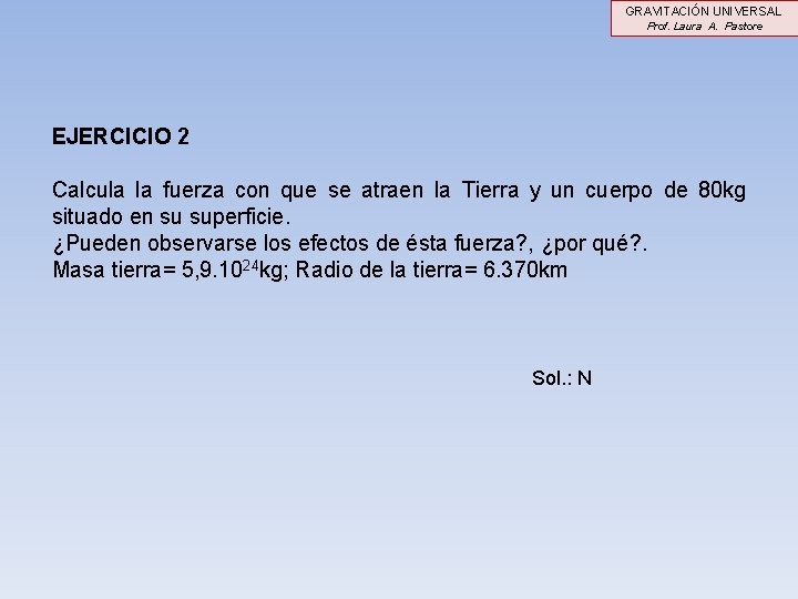 GRAVITACIÓN UNIVERSAL Prof. Laura A. Pastore EJERCICIO 2 Calcula la fuerza con que se GRAVITACIÓN UNIVERSAL Prof. Laura A. Pastore EJERCICIO 2 Calcula la fuerza con que se