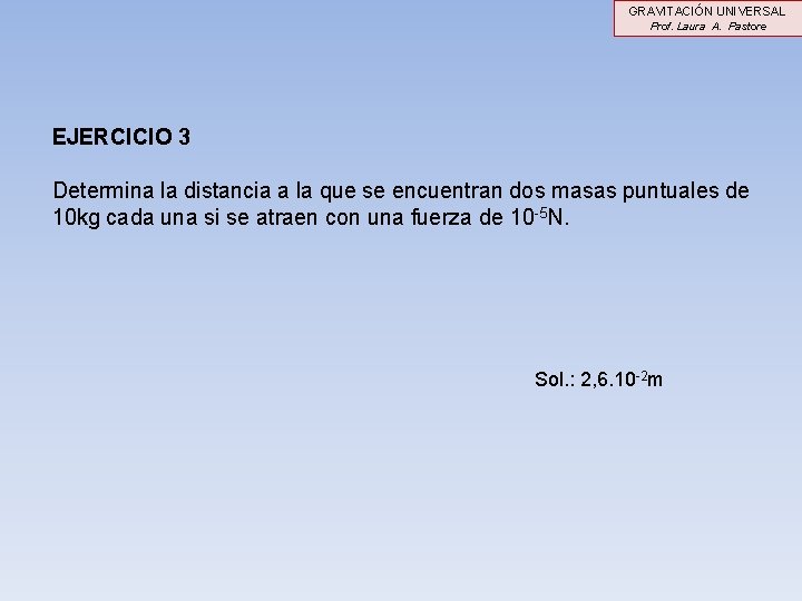GRAVITACIÓN UNIVERSAL Prof. Laura A. Pastore EJERCICIO 3 Determina la distancia a la que GRAVITACIÓN UNIVERSAL Prof. Laura A. Pastore EJERCICIO 3 Determina la distancia a la que