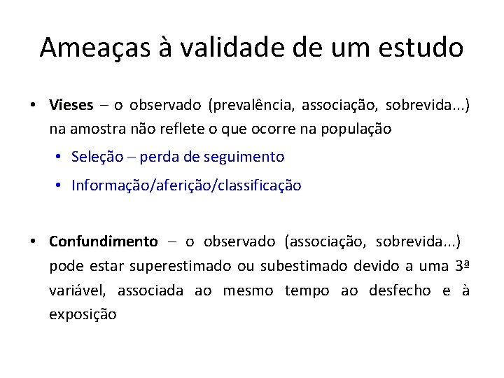 Ameaças à validade de um estudo • Vieses – o observado (prevalência, associação, sobrevida.