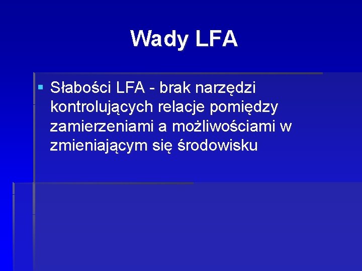 Wady LFA § Słabości LFA - brak narzędzi kontrolujących relacje pomiędzy zamierzeniami a możliwościami Wady LFA § Słabości LFA - brak narzędzi kontrolujących relacje pomiędzy zamierzeniami a możliwościami