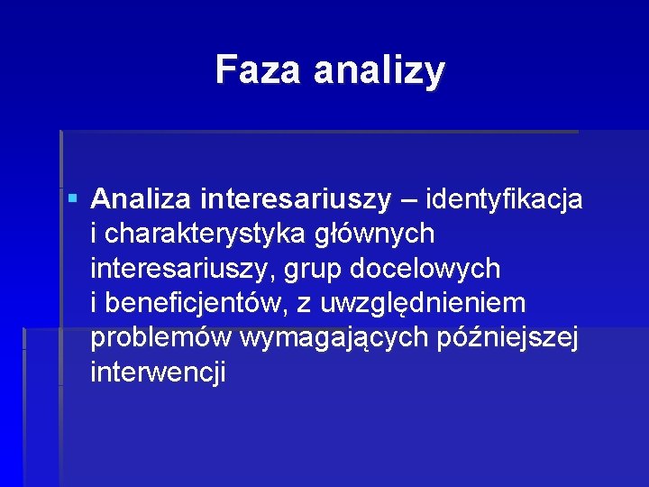 Faza analizy § Analiza interesariuszy – identyfikacja i charakterystyka głównych interesariuszy, grup docelowych i Faza analizy § Analiza interesariuszy – identyfikacja i charakterystyka głównych interesariuszy, grup docelowych i