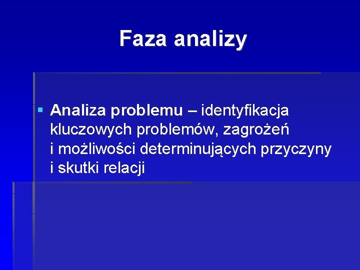 Faza analizy § Analiza problemu – identyfikacja kluczowych problemów, zagrożeń i możliwości determinujących przyczyny Faza analizy § Analiza problemu – identyfikacja kluczowych problemów, zagrożeń i możliwości determinujących przyczyny