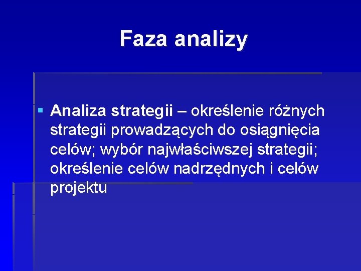 Faza analizy § Analiza strategii – określenie różnych strategii prowadzących do osiągnięcia celów; wybór Faza analizy § Analiza strategii – określenie różnych strategii prowadzących do osiągnięcia celów; wybór