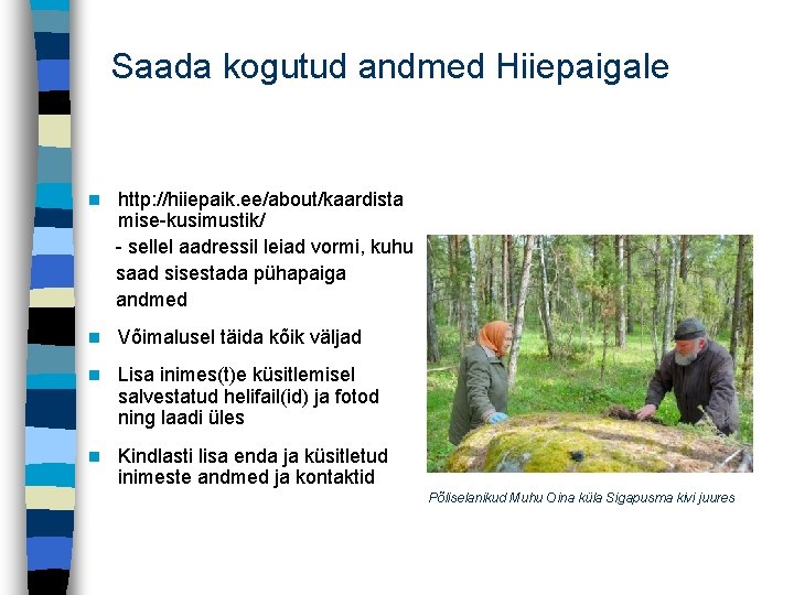 Saada kogutud andmed Hiiepaigale n http: //hiiepaik. ee/about/kaardista mise-kusimustik/ - sellel aadressil leiad vormi,