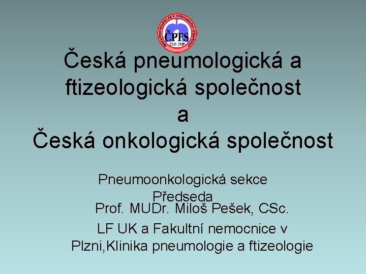 Česká pneumologická a ftizeologická společnost a Česká onkologická společnost Pneumoonkologická sekce Předseda Prof. MUDr.