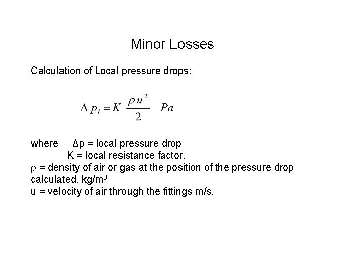 Minor Losses Calculation of Local pressure drops: where Δp = local pressure drop K